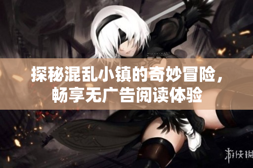 探秘混乱小镇的奇妙冒险，畅享无广告阅读体验