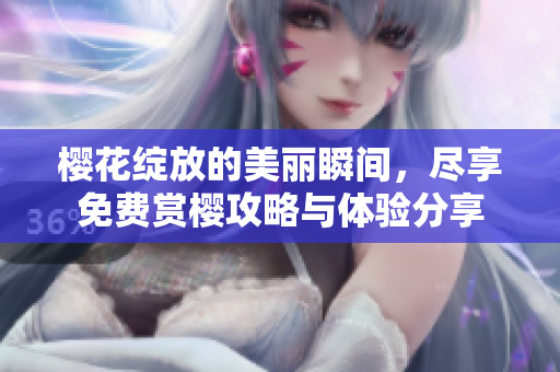 樱花绽放的美丽瞬间，尽享免费赏樱攻略与体验分享