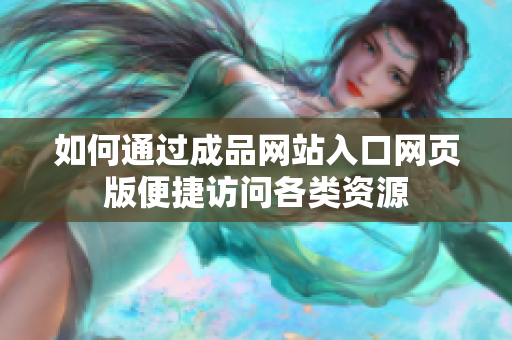 如何通过成品网站入口网页版便捷访问各类资源