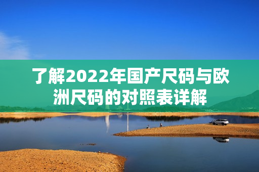 了解2022年国产尺码与欧洲尺码的对照表详解