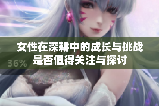 女性在深耕中的成长与挑战是否值得关注与探讨