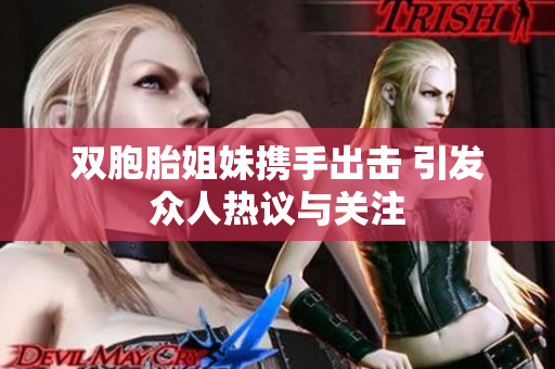 双胞胎姐妹携手出击 引发众人热议与关注