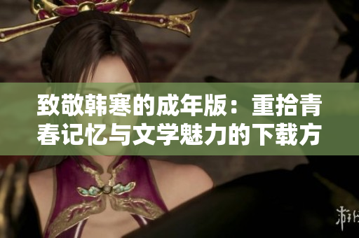 致敬韩寒的成年版：重拾青春记忆与文学魅力的下载方式
