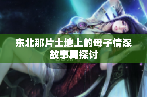 东北那片土地上的母子情深故事再探讨