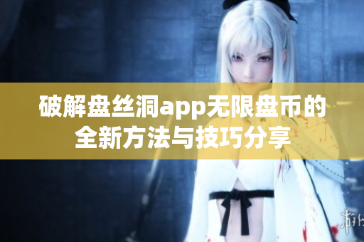 破解盘丝洞app无限盘币的全新方法与技巧分享