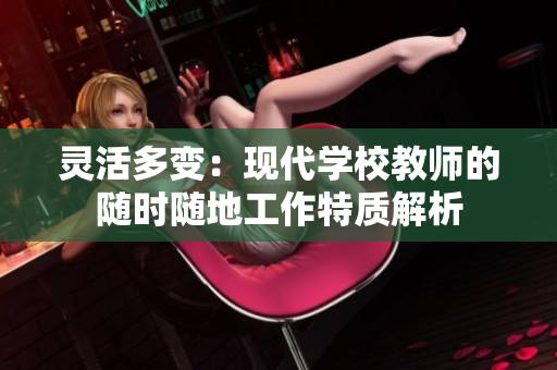灵活多变：现代学校教师的随时随地工作特质解析