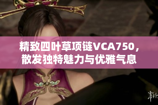 精致四叶草项链VCA750，散发独特魅力与优雅气息