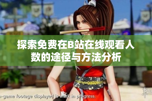 探索免费在B站在线观看人数的途径与方法分析