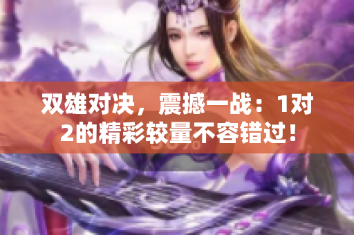双雄对决，震撼一战：1对2的精彩较量不容错过！