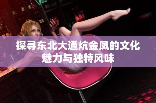 探寻东北大通炕金凤的文化魅力与独特风味