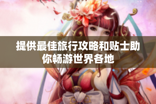 提供最佳旅行攻略和贴士助你畅游世界各地