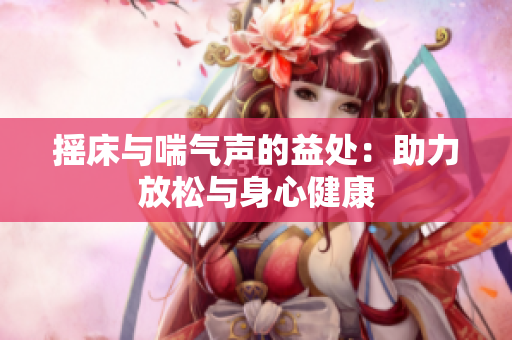 摇床与喘气声的益处：助力放松与身心健康