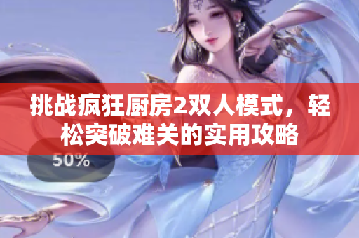 挑战疯狂厨房2双人模式，轻松突破难关的实用攻略