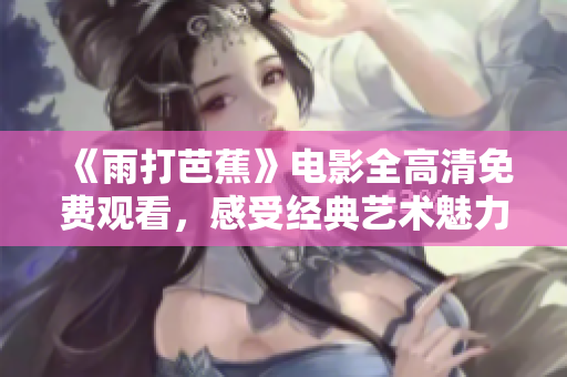 《雨打芭蕉》电影全高清免费观看，感受经典艺术魅力