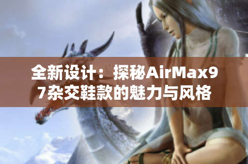 全新设计：探秘AirMax97杂交鞋款的魅力与风格