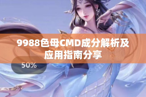 9988色母CMD成分解析及应用指南分享