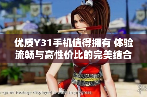 优质Y31手机值得拥有 体验流畅与高性价比的完美结合