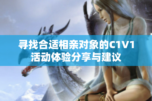 寻找合适相亲对象的C1V1活动体验分享与建议