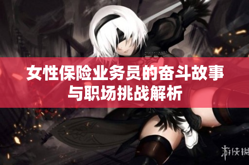 女性保险业务员的奋斗故事与职场挑战解析