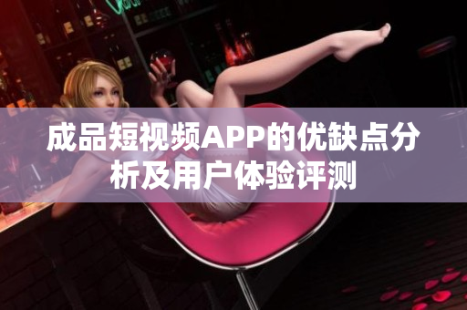 成品短视频APP的优缺点分析及用户体验评测