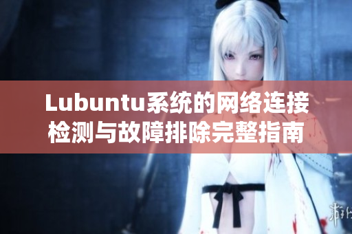 Lubuntu系统的网络连接检测与故障排除完整指南