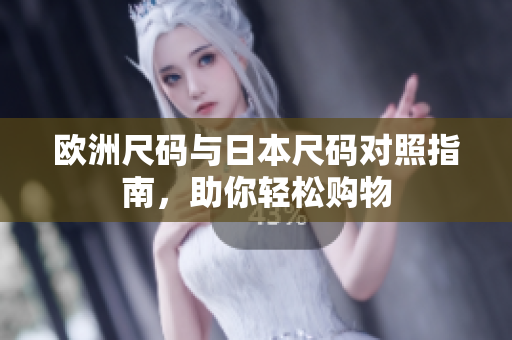欧洲尺码与日本尺码对照指南，助你轻松购物