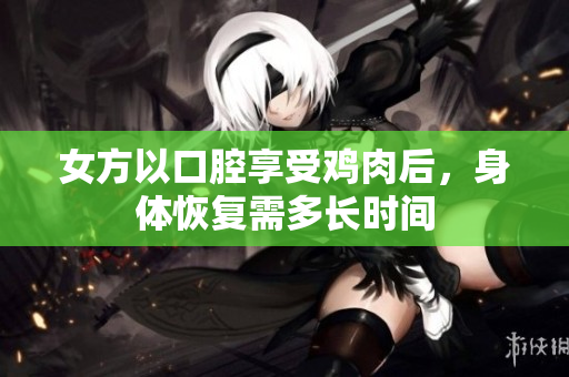 女方以口腔享受鸡肉后，身体恢复需多长时间