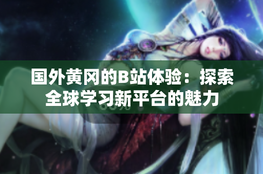 国外黄冈的B站体验：探索全球学习新平台的魅力