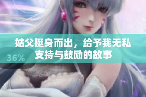 姑父挺身而出，给予我无私支持与鼓励的故事