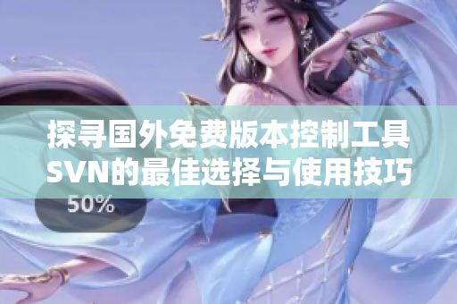 探寻国外免费版本控制工具SVN的最佳选择与使用技巧
