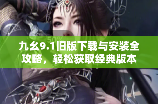 九幺9.1旧版下载与安装全攻略，轻松获取经典版本