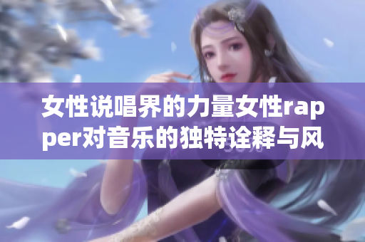 女性说唱界的力量女性rapper对音乐的独特诠释与风格分析