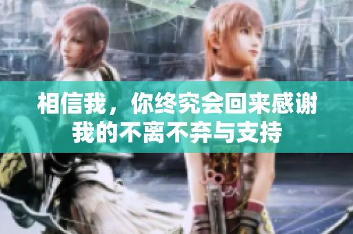 相信我，你终究会回来感谢我的不离不弃与支持