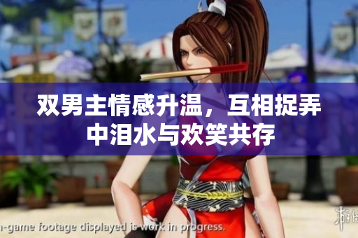 双男主情感升温，互相捉弄中泪水与欢笑共存