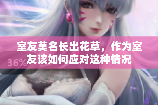 室友莫名长出花草，作为室友该如何应对这种情况