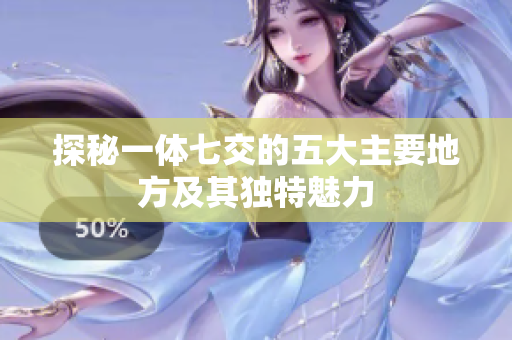 探秘一体七交的五大主要地方及其独特魅力