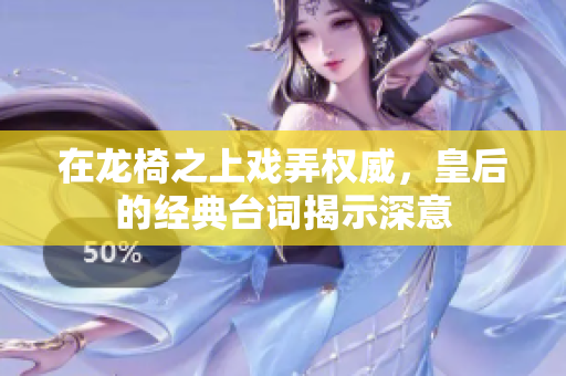 在龙椅之上戏弄权威，皇后的经典台词揭示深意