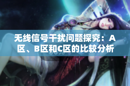 无线信号干扰问题探究：A区、B区和C区的比较分析