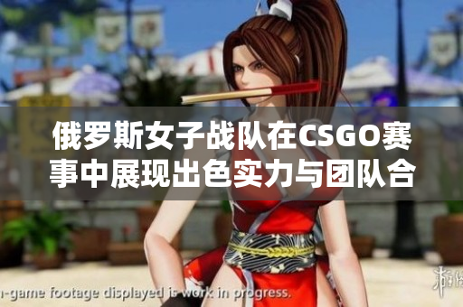 俄罗斯女子战队在CSGO赛事中展现出色实力与团队合作