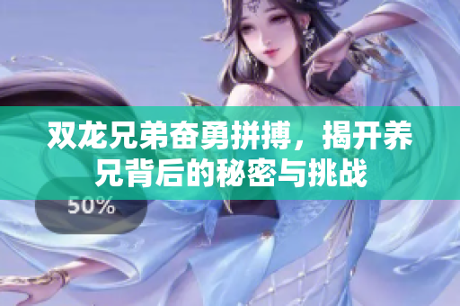 双龙兄弟奋勇拼搏，揭开养兄背后的秘密与挑战