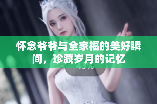 怀念爷爷与全家福的美好瞬间，珍藏岁月的记忆