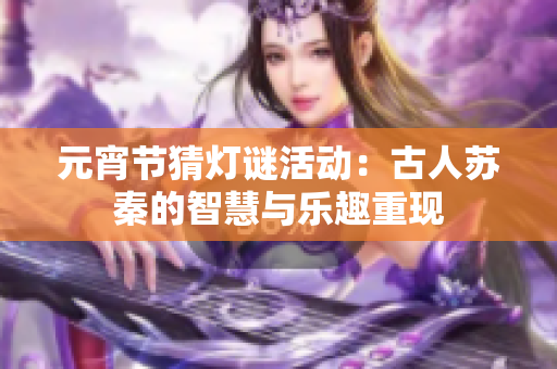 元宵节猜灯谜活动：古人苏秦的智慧与乐趣重现