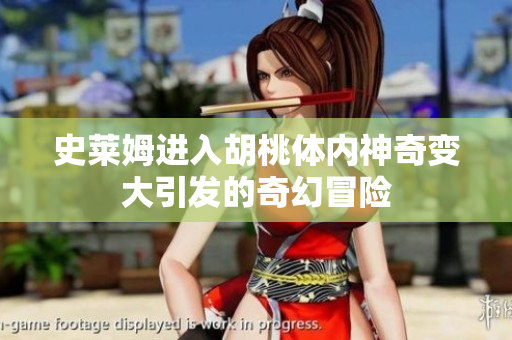 史莱姆进入胡桃体内神奇变大引发的奇幻冒险