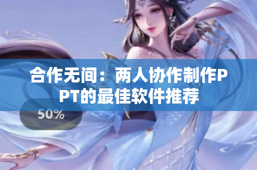 合作无间：两人协作制作PPT的最佳软件推荐
