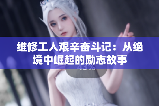 维修工人艰辛奋斗记：从绝境中崛起的励志故事