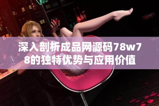 深入剖析成品网源码78w78的独特优势与应用价值