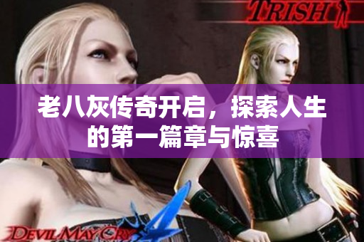 老八灰传奇开启，探索人生的第一篇章与惊喜