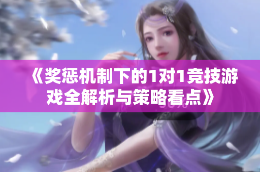 《奖惩机制下的1对1竞技游戏全解析与策略看点》