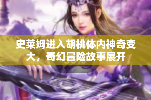 史莱姆进入胡桃体内神奇变大，奇幻冒险故事展开