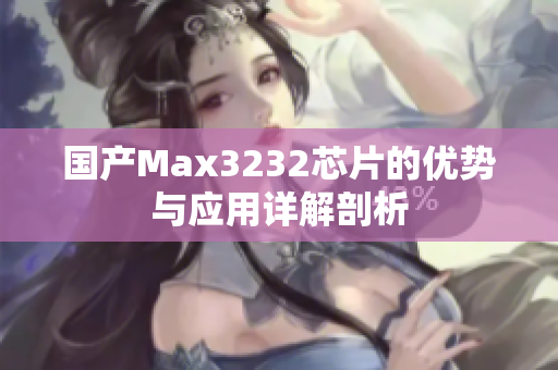 国产Max3232芯片的优势与应用详解剖析